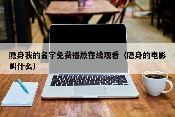 隐身我的名字免费播放在线观看（隐身的电影叫什么）