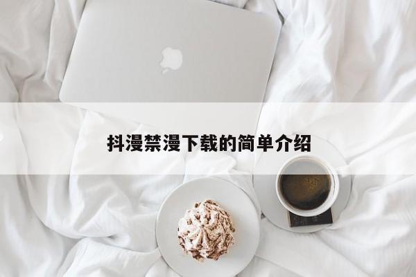 抖漫禁漫下载的简单介绍