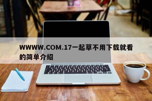 WWWW.COM.17一起草不用下载就看的简单介绍