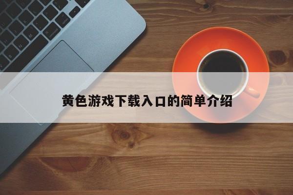黄色游戏下载入口的简单介绍