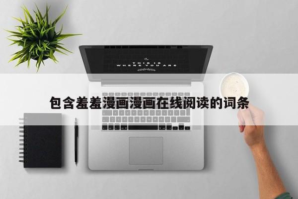 包含羞羞漫画漫画在线阅读的词条
