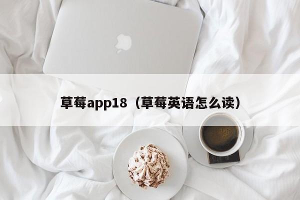 草莓app18(草莓英语怎么读)