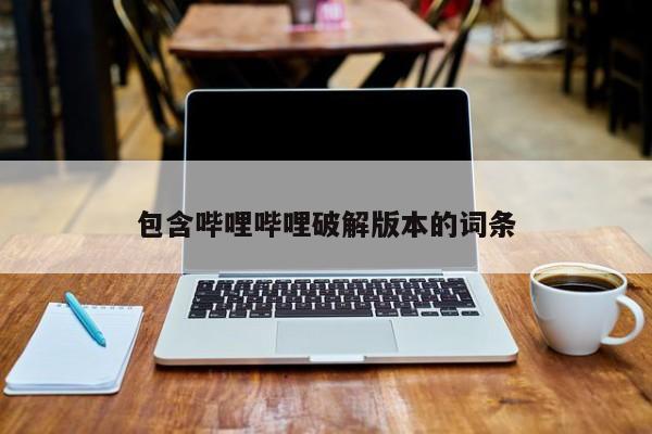 包含哔哩哔哩破解版本的词条