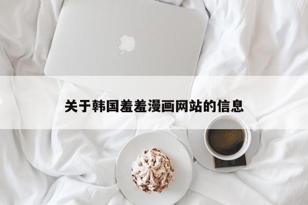 关于韩国羞羞漫画网站的信息