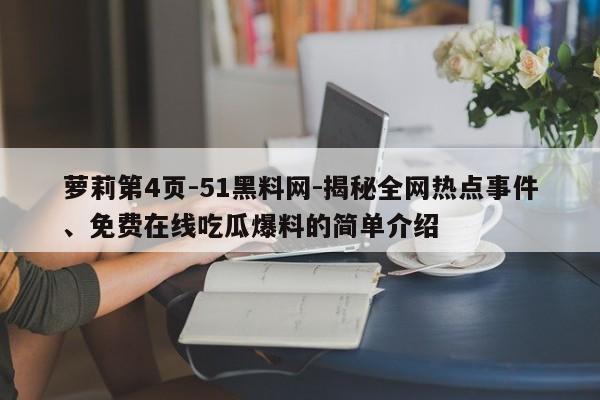 萝莉第4页-51黑料网-揭秘全网热点事件、免费在线吃瓜爆料的简单介绍