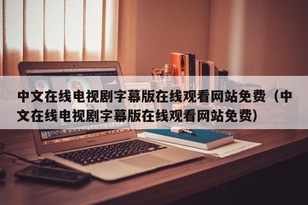 中文在线电视剧字幕版在线观看网站免费(中文在线电视剧字幕版在线观看网站免费)