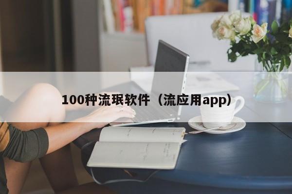 100种流珉软件(流应用app)