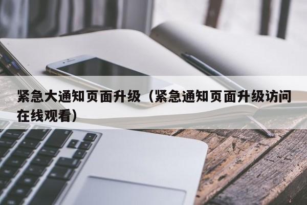 紧急大通知页面升级(紧急通知页面升级访问在线观看)