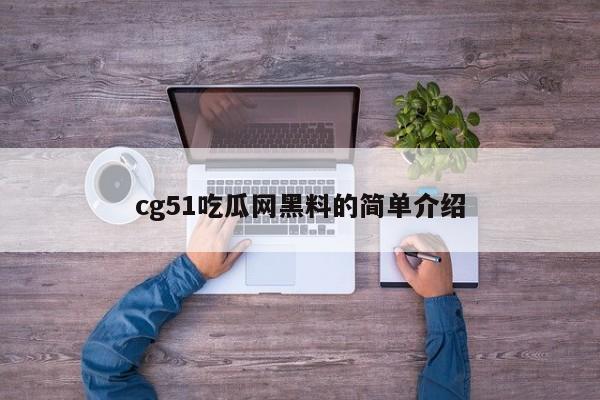 cg51吃瓜网黑料的简单介绍