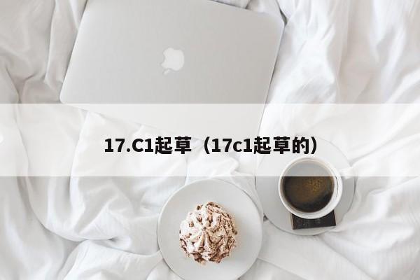 17.C1起草(17c1起草的)