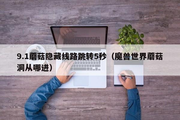 9.1蘑菇隐藏线路跳转5秒(魔兽世界蘑菇洞从哪进)