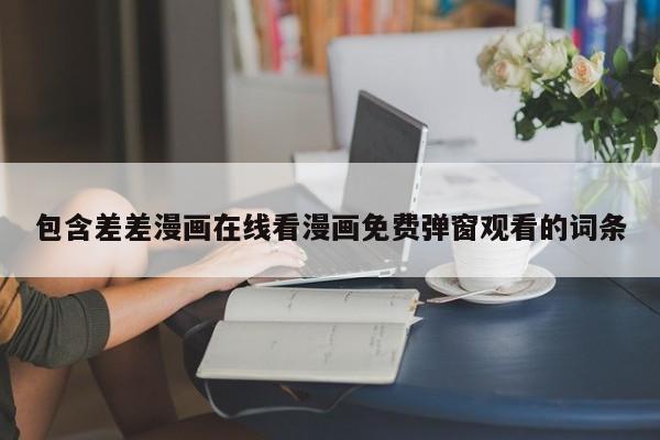 包含差差漫画在线看漫画免费弹窗观看的词条