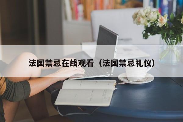 法国禁忌在线观看(法国禁忌礼仪)