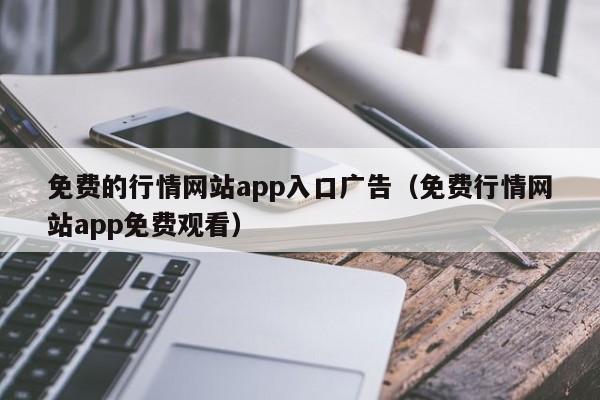 免费的行情网站app入口广告(免费行情网站app免费观看)