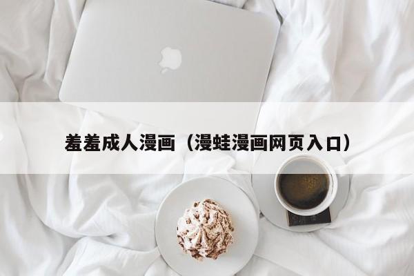 羞羞成人漫画(漫蛙漫画网页入口)
