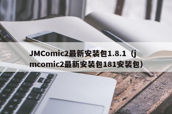 JMComic2最新安装包1.8.1(jmcomic2最新安装包181安装包)