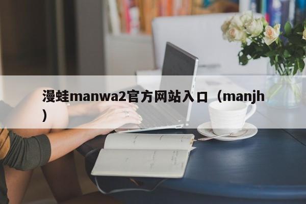 漫蛙manwa2官方网站入口(manjh)