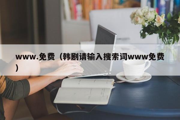 www.免费(韩剧请输入搜索词www免费)