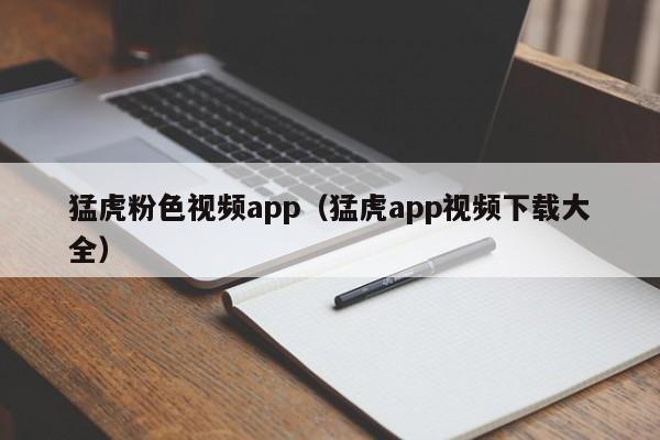 猛虎粉色视频app(猛虎app视频下载大全)