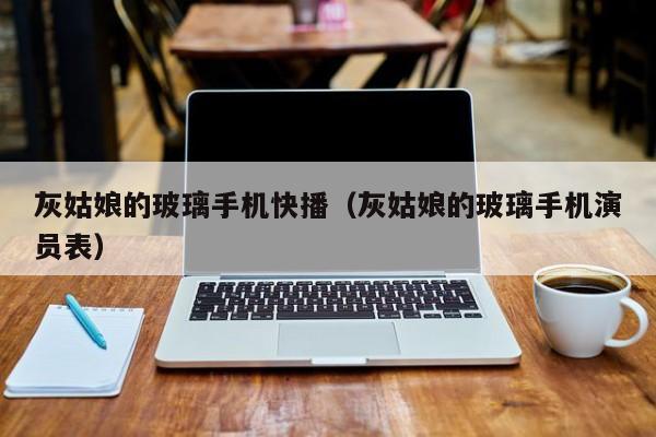 灰姑娘的玻璃手机快播(灰姑娘的玻璃手机演员表)