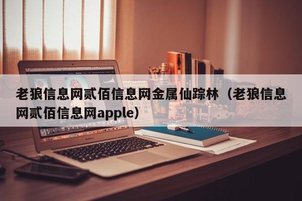 老狼信息网贰佰信息网金属仙踪林(老狼信息网贰佰信息网apple)