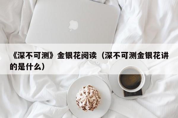 《深不可测》金银花阅读(深不可测金银花讲的是什么)