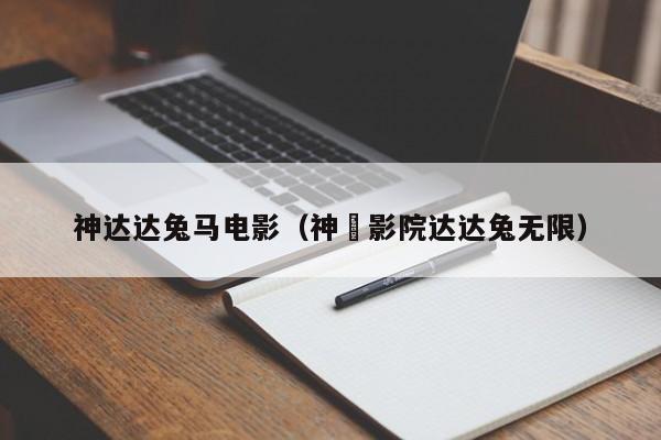 神达达兔马电影(神㢧影院达达兔无限)
