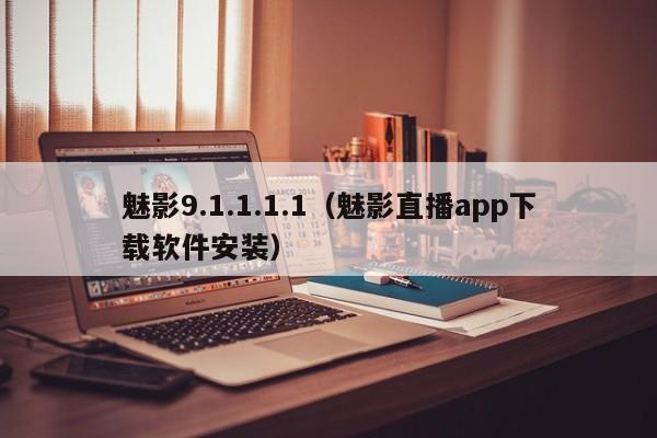 魅影9.1.1.1.1(魅影直播app下载软件安装)