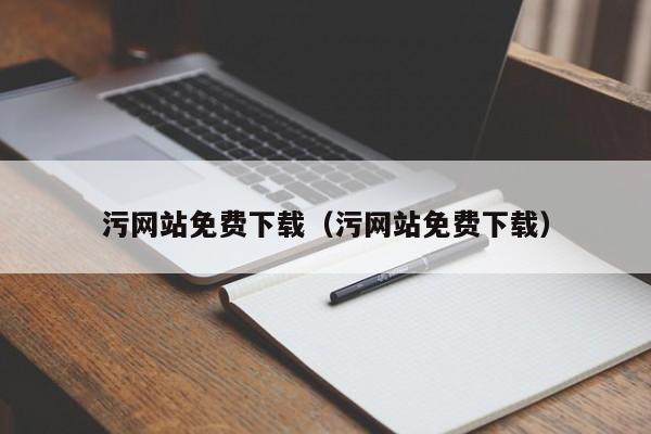 污网站免费下载(污网站免费下载)