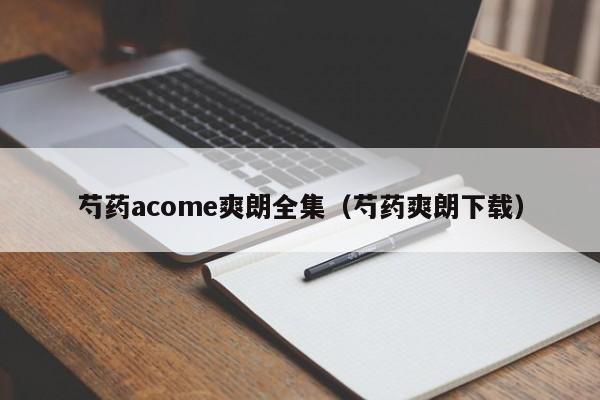 芍药acome爽朗全集(芍药爽朗下载)