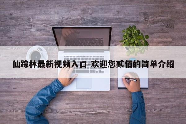 仙踪林最新视频入口-欢迎您贰佰的简单介绍