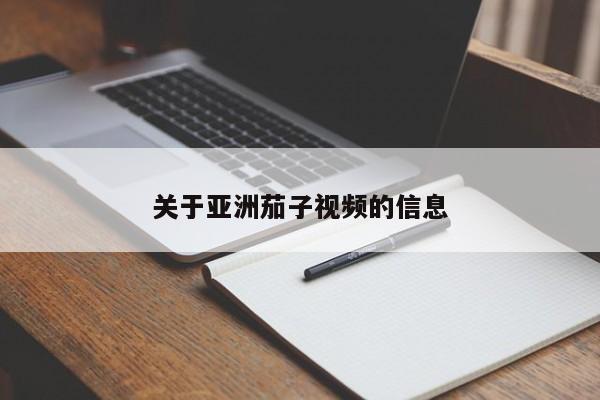 关于亚洲茄子视频的信息
