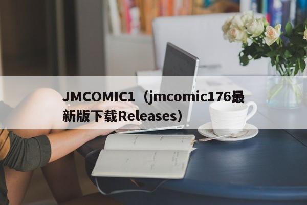 JMCOMIC1(jmcomic176最新版下载Releases)