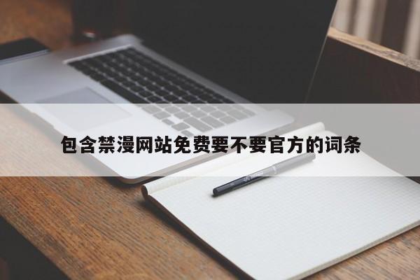 包含禁漫网站免费要不要官方的词条