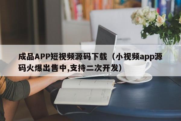 成品APP短视频源码下载(小视频app源码火爆出售中,支持二次开发)