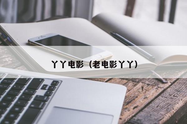丫丫电影(老电影丫丫)