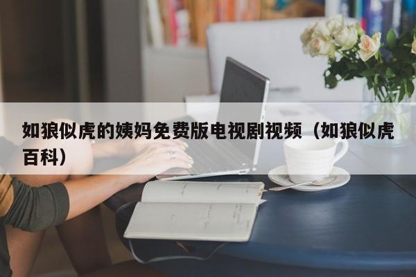 如狼似虎的姨妈免费版电视剧视频(如狼似虎百科)