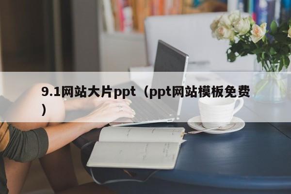 9.1网站大片ppt(ppt网站模板免费)