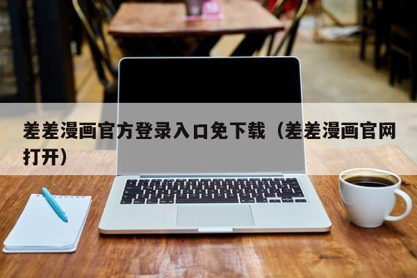 差差漫画官方登录入口免下载(差差漫画官网打开)