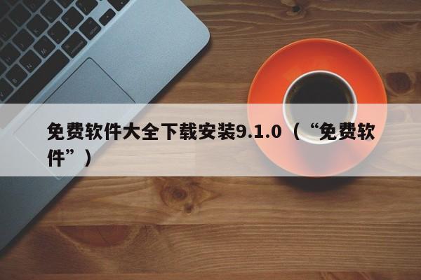 免费软件大全下载安装9.1.0(“免费软件”)