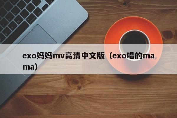 exo妈妈mv高清中文版(exo唱的mama)