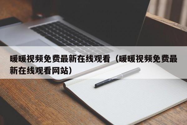 暖暖视频免费最新在线观看(暖暖视频免费最新在线观看网站)