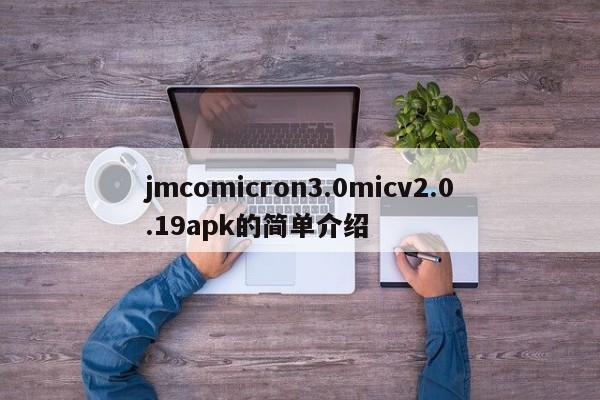 jmcomicron3.0micv2.0.19apk的简单介绍