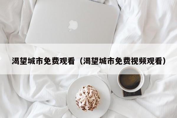 渴望城市免费观看(渴望城市免费视频观看)