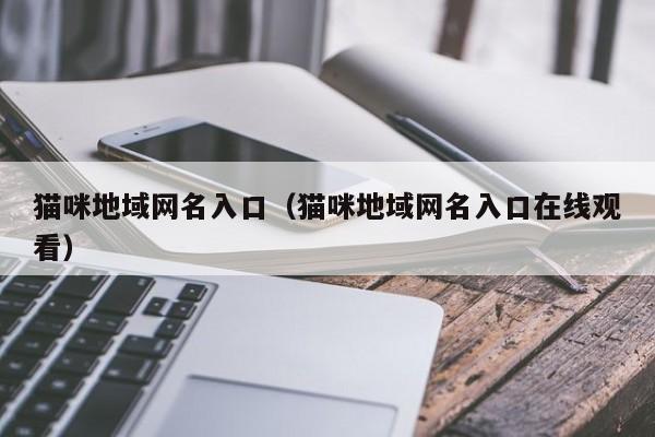 猫咪地域网名入口(猫咪地域网名入口在线观看)