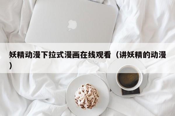 妖精动漫下拉式漫画在线观看(讲妖精的动漫)