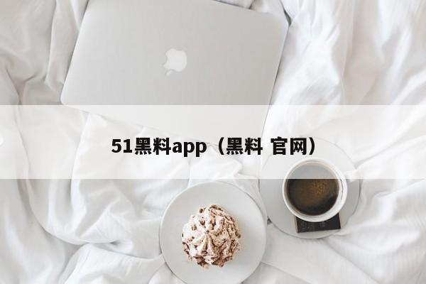 51黑料app(黑料 官网)