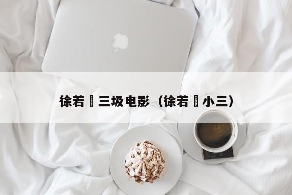 徐若瑄三圾电影(徐若瑄小三)