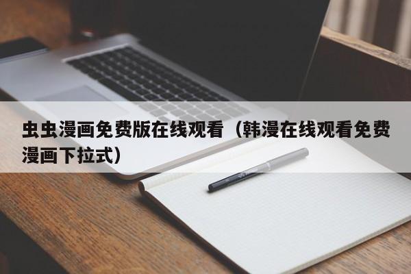 虫虫漫画免费版在线观看(韩漫在线观看免费漫画下拉式)