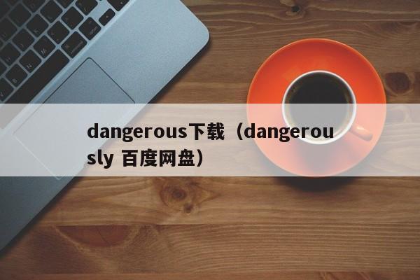 dangerous下载(dangerously 百度网盘)